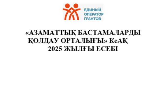 “АЗАМАТТЫҚ БАСТАМАЛАРДЫ ҚОЛДАУ ОРТАЛЫҒЫ” КеАҚ-НЫҢ 2025 ЖЫЛҒЫ ЖЫЛДЫҚ ЕСЕБІ